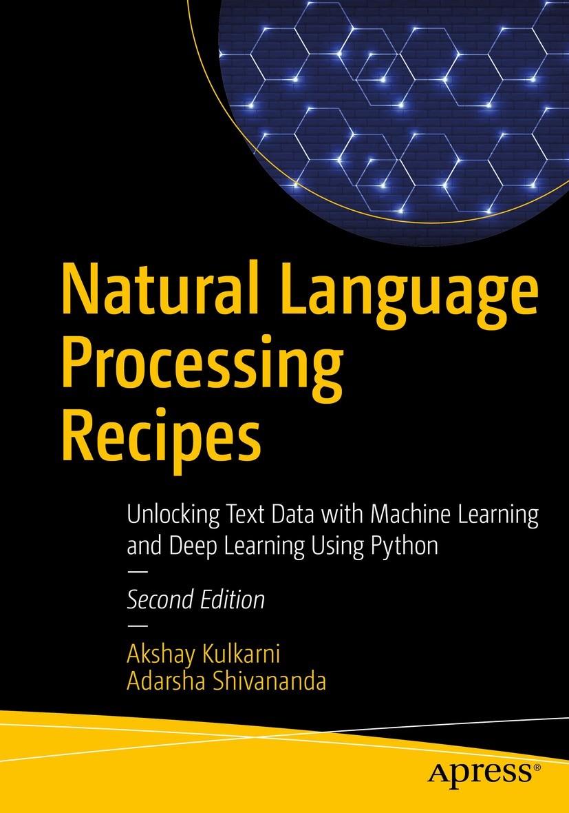 Titlebook: Natural Language Processing Recipes; Unlocking Text Data Akshay Kulkarni,Adarsha Shivananda Book 2021Latest edition Akshay Kulkarni and Ad Titlebook: Natural Language Processing Recipes; Unlocking Text Data Akshay Kulkarni,Adarsha Shivananda Book 2021Latest edition Akshay Kulkarni and Ad