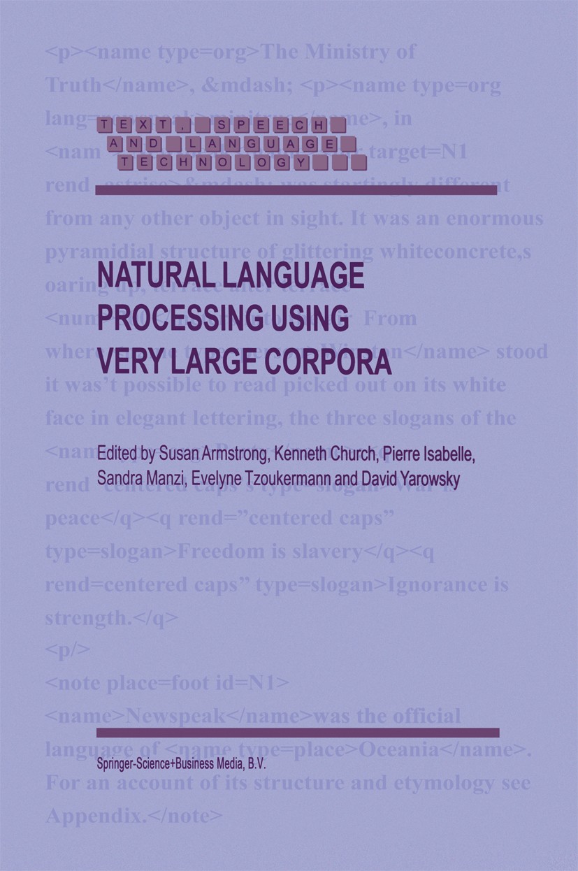 Titlebook: Natural Language Processing Using Very Large Corpora; Susan Armstrong,Kenneth Church,David Yarowsky Book 1999 Springer Science+Business Me Titlebook: Natural Language Processing Using Very Large Corpora; Susan Armstrong,Kenneth Church,David Yarowsky Book 1999 Springer Science+Business Me