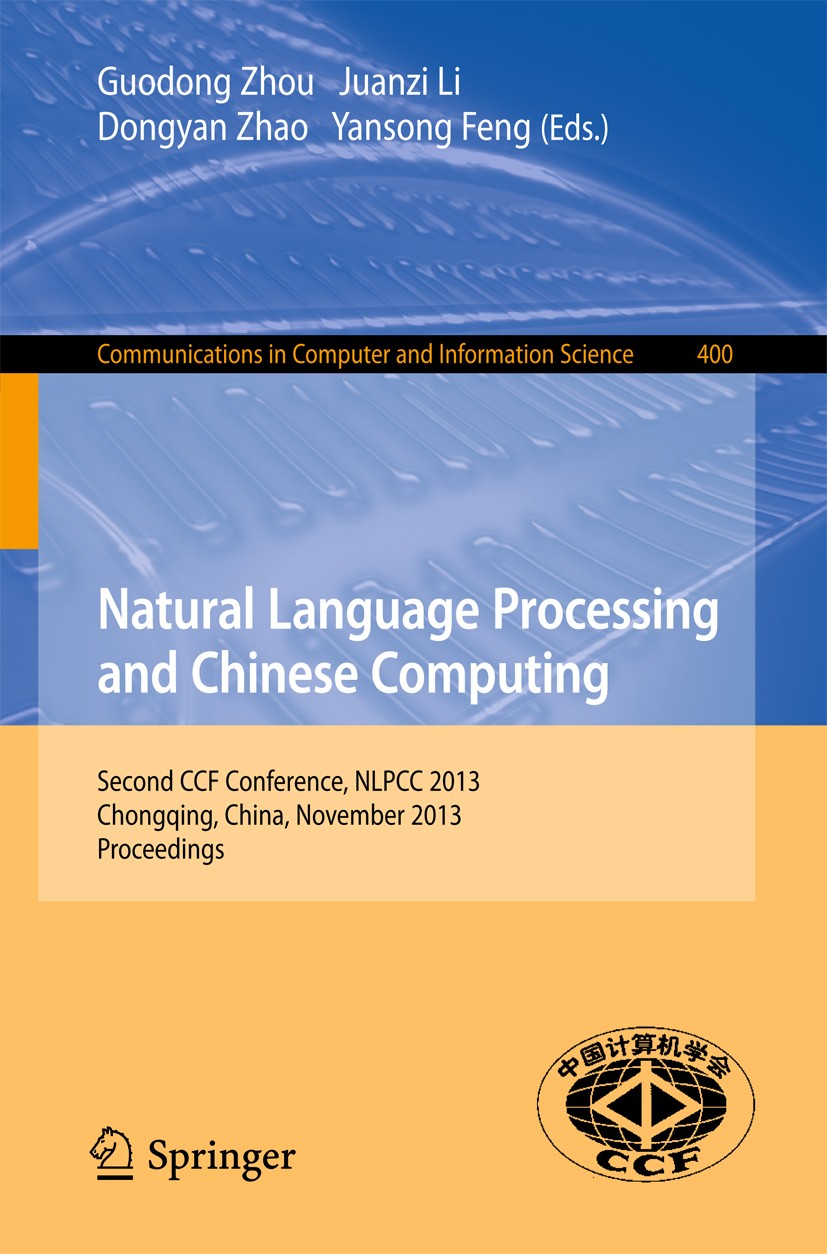 Titlebook: Natural Language Processing and Chinese Computing; Second CCF Conferenc Guodong Zhou,Juanzi Li,Yansong Feng Conference proceedings 2013 Spr Titlebook: Natural Language Processing and Chinese Computing; Second CCF Conferenc Guodong Zhou,Juanzi Li,Yansong Feng Conference proceedings 2013 Spr