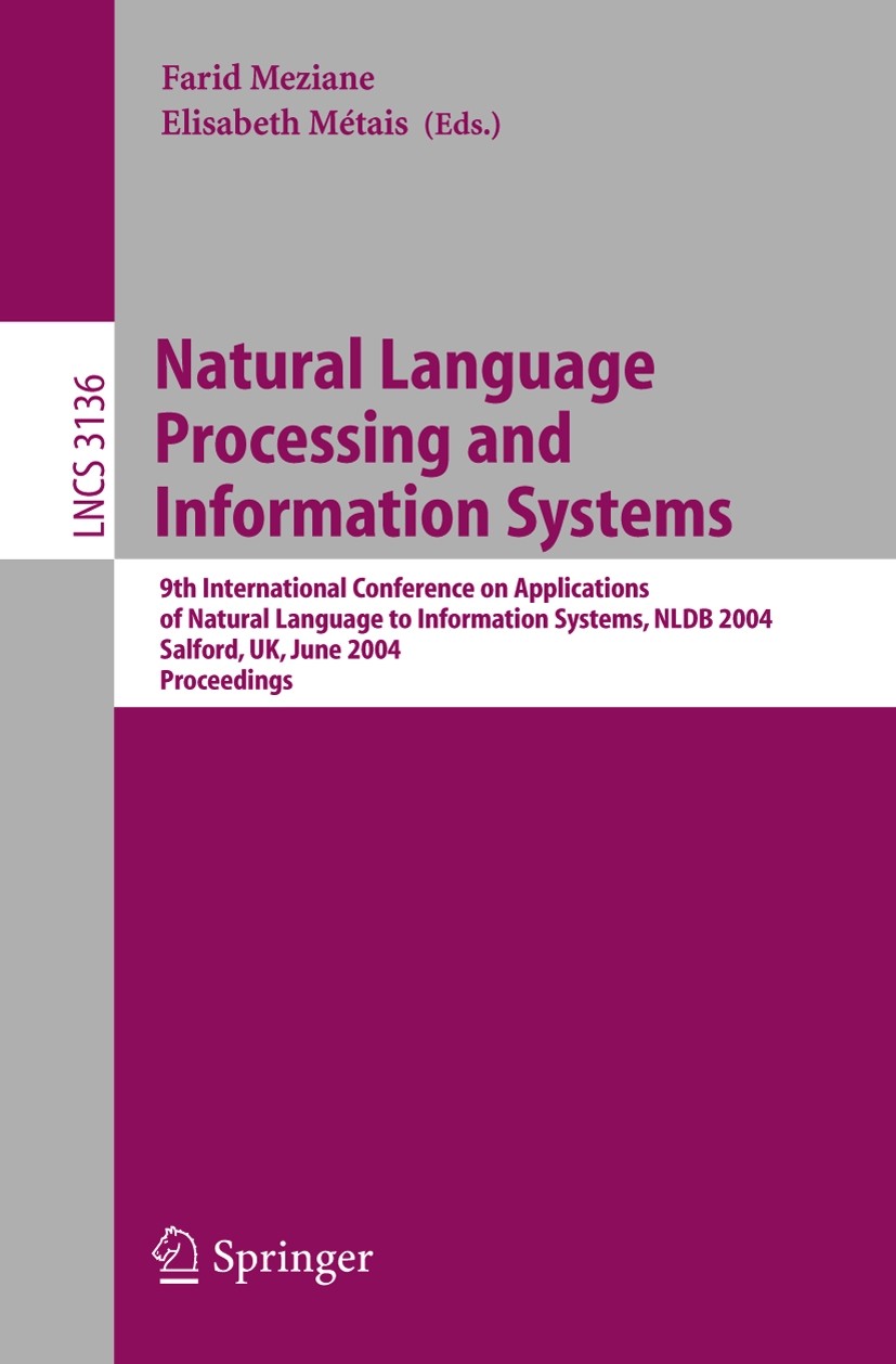 Titlebook: Natural Language Processing and Information Systems; 9th International Co Farid Meziane,Elisabeth Métais Conference proceedings 2004 Spring Titlebook: Natural Language Processing and Information Systems; 9th International Co Farid Meziane,Elisabeth Métais Conference proceedings 2004 Spring