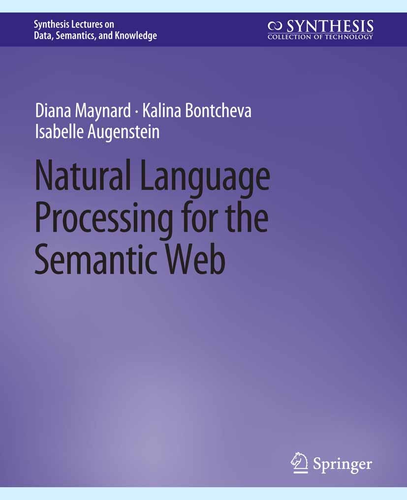 Titlebook: Natural Language Processing for the Semantic Web; Diana Maynard,Kalina Bontcheva,Isabelle Augenstein Book 2017 Springer Nature Switzerland Titlebook: Natural Language Processing for the Semantic Web; Diana Maynard,Kalina Bontcheva,Isabelle Augenstein Book 2017 Springer Nature Switzerland