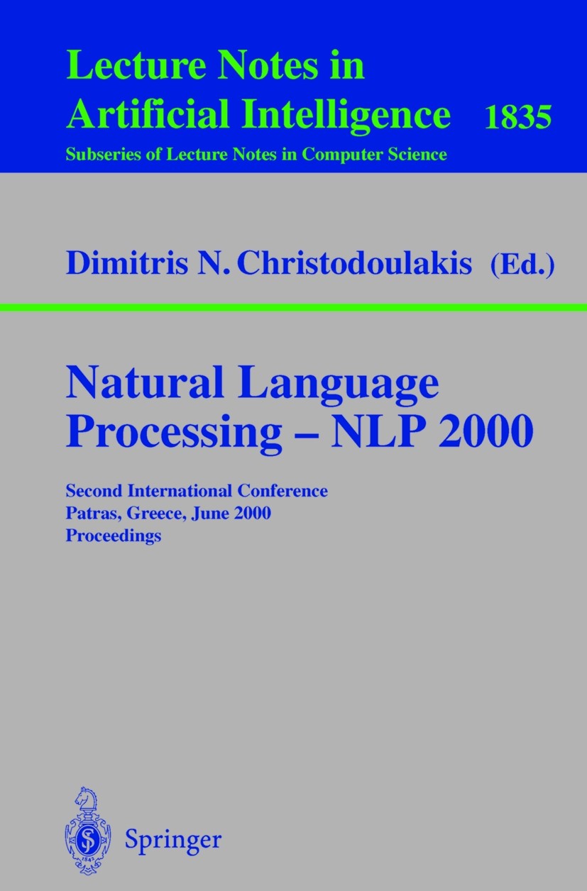 Titlebook: Natural Language Processing - NLP 2000; Second International Dimitris N. Christodoulakis Conference proceedings 2000 Springer-Verlag Berlin Titlebook: Natural Language Processing - NLP 2000; Second International Dimitris N. Christodoulakis Conference proceedings 2000 Springer-Verlag Berlin