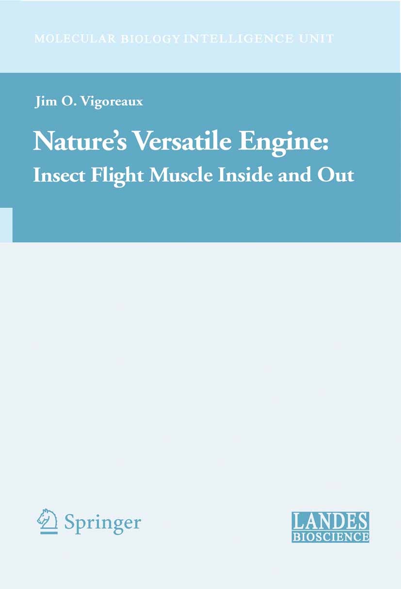 Titlebook: Nature‘s Versatile Engine:; Insect Flight Muscle Jim O. Vigoreaux Book 2006 Springer-Verlag US 2006 Biophysics.Proteomics.X-ray.enzymes.gen Titlebook: Nature‘s Versatile Engine:; Insect Flight Muscle Jim O. Vigoreaux Book 2006 Springer-Verlag US 2006 Biophysics.Proteomics.X-ray.enzymes.gen