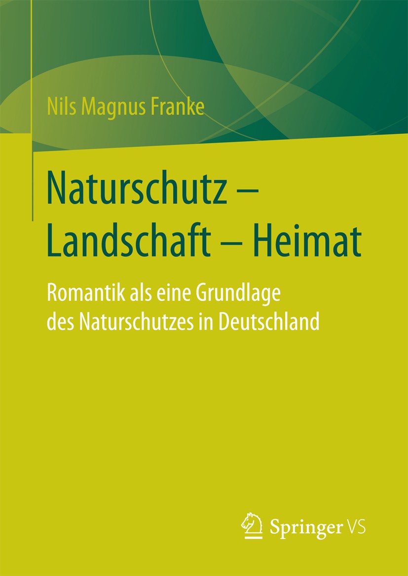 Titlebook: Naturschutz – Landschaft – Heimat; Romantik als eine Gr Nils Magnus Franke Book 2017 Springer Fachmedien Wiesbaden 2017 Naturschutz.Umwelts Titlebook: Naturschutz – Landschaft – Heimat; Romantik als eine Gr Nils Magnus Franke Book 2017 Springer Fachmedien Wiesbaden 2017 Naturschutz.Umwelts