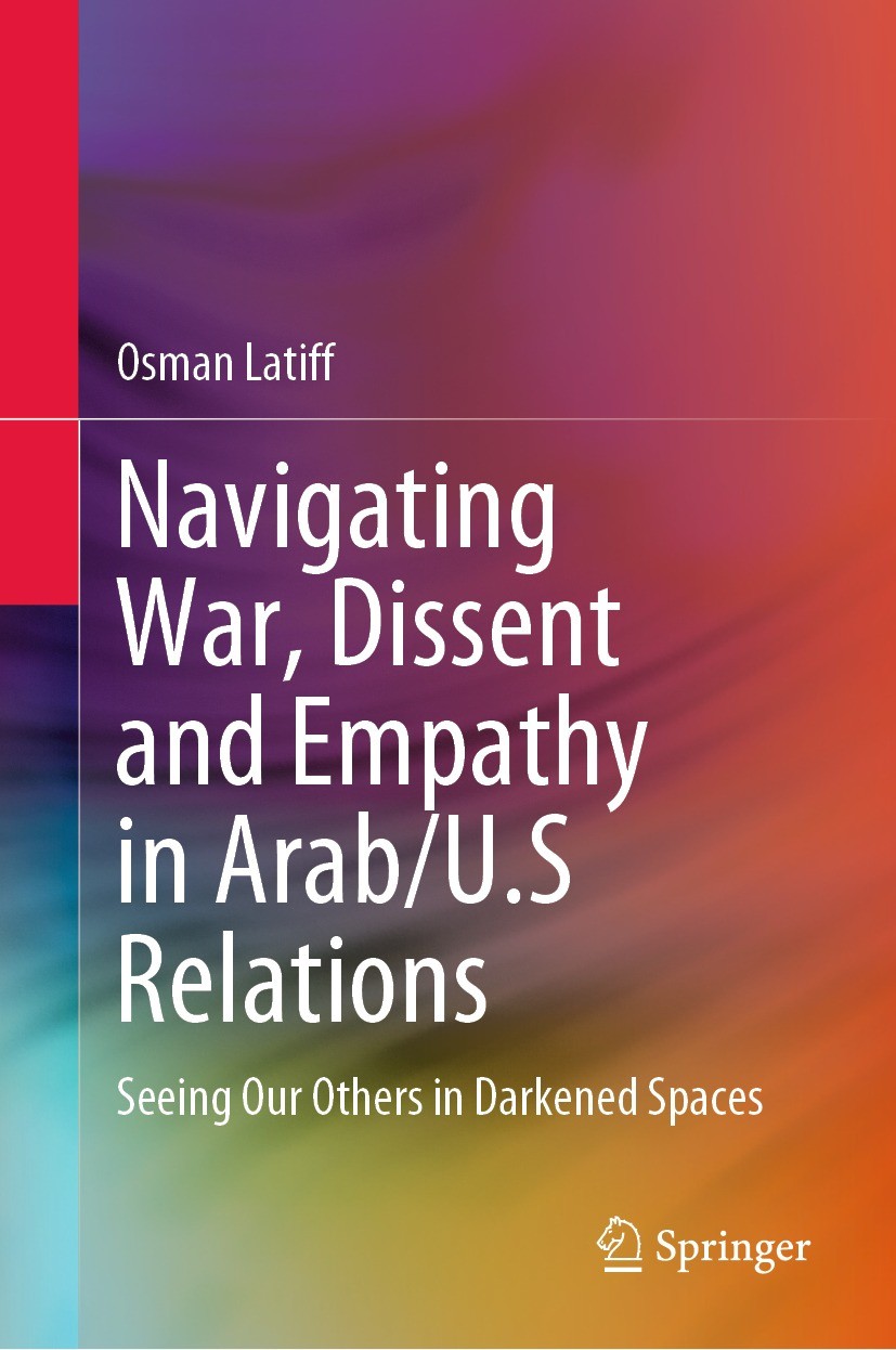 Titlebook: Navigating War, Dissent and Empathy in Arab/U.S Relations; Seeing Our Others in Osman Latiff Book 2021 Springer Nature Switzerland AG 2021 Titlebook: Navigating War, Dissent and Empathy in Arab/U.S Relations; Seeing Our Others in Osman Latiff Book 2021 Springer Nature Switzerland AG 2021