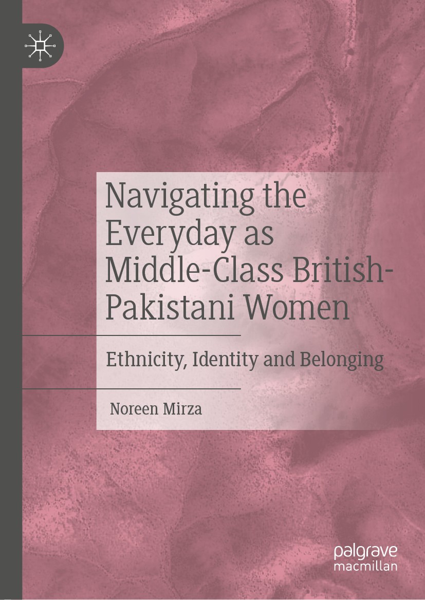 Titlebook: Navigating the Everyday as Middle-Class British-Pakistani Women; Ethnicity, Identity Noreen Mirza Book 2020 The Editor(s) (if applicable) Titlebook: Navigating the Everyday as Middle-Class British-Pakistani Women; Ethnicity, Identity Noreen Mirza Book 2020 The Editor(s) (if applicable)