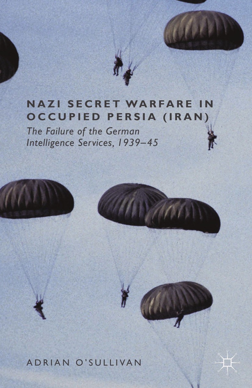Titlebook: Nazi Secret Warfare in Occupied Persia (Iran); The Failure of the G Adrian O’Sullivan Book 2014 Palgrave Macmillan, a division of Macmillan Titlebook: Nazi Secret Warfare in Occupied Persia (Iran); The Failure of the G Adrian O’Sullivan Book 2014 Palgrave Macmillan, a division of Macmillan