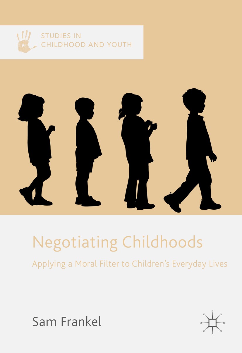 Titlebook: Negotiating Childhoods; Applying a Moral Fil Sam Frankel Book 2017 The Editor(s) (if applicable) and The Author(s) 2017 morality.youth.fami Titlebook: Negotiating Childhoods; Applying a Moral Fil Sam Frankel Book 2017 The Editor(s) (if applicable) and The Author(s) 2017 morality.youth.fami