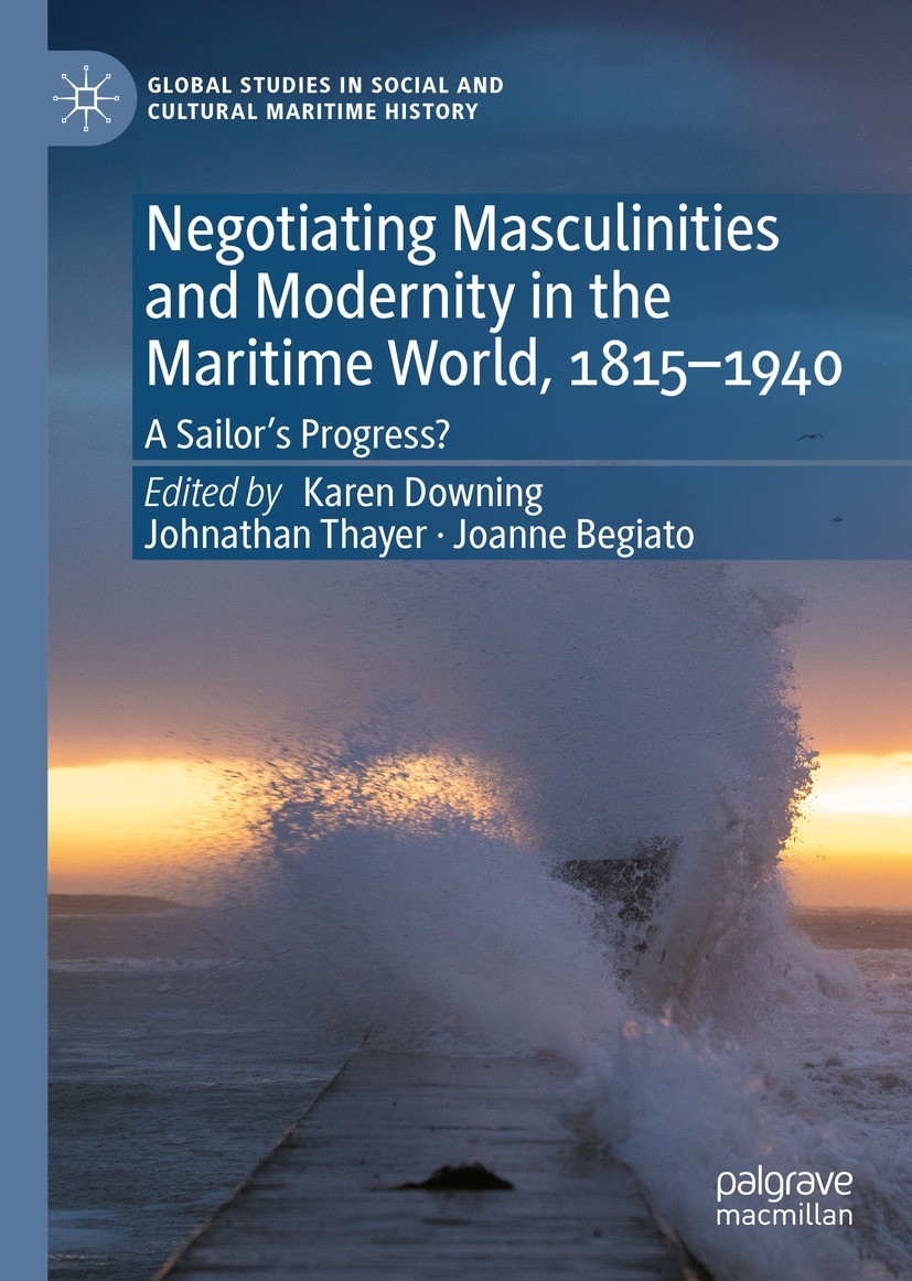 Titlebook: Negotiating Masculinities and Modernity in the Maritime World, 1815–1940; A Sailor’s Progress? Karen Downing,Johnathan Thayer,Joanne Begiat Titlebook: Negotiating Masculinities and Modernity in the Maritime World, 1815–1940; A Sailor’s Progress? Karen Downing,Johnathan Thayer,Joanne Begiat