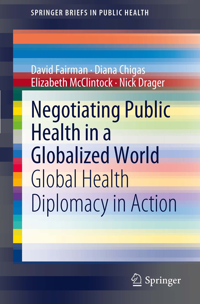 Titlebook: Negotiating Public Health in a Globalized World; Global Health Diplom David Fairman,Diana Chigas,Nick Drager Book 2012 The Author(s) 2012 D Titlebook: Negotiating Public Health in a Globalized World; Global Health Diplom David Fairman,Diana Chigas,Nick Drager Book 2012 The Author(s) 2012 D