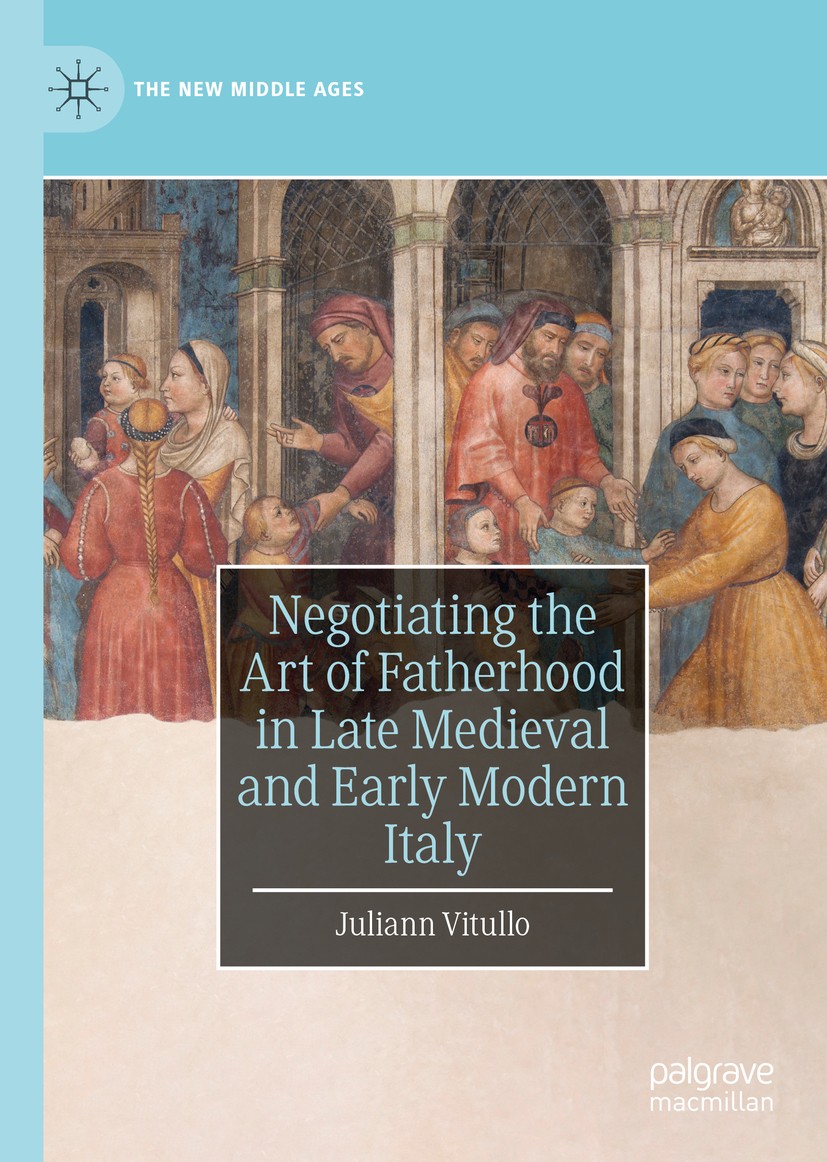 Titlebook: Negotiating the Art of Fatherhood in Late Medieval and Early Modern Italy; Juliann Vitullo Book 2019 The Editor(s) (if applicable) and The Titlebook: Negotiating the Art of Fatherhood in Late Medieval and Early Modern Italy; Juliann Vitullo Book 2019 The Editor(s) (if applicable) and The