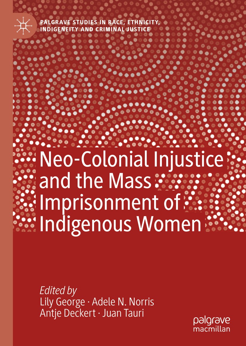Titlebook: Neo-Colonial Injustice and the Mass Imprisonment of Indigenous Women; Lily George,Adele N. Norris,Juan Tauri Book 2020 The Editor(s) (if a Titlebook: Neo-Colonial Injustice and the Mass Imprisonment of Indigenous Women; Lily George,Adele N. Norris,Juan Tauri Book 2020 The Editor(s) (if a