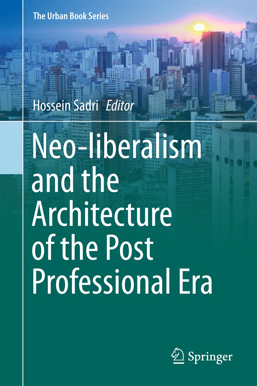 Titlebook: Neo-liberalism and the Architecture of the Post Professional Era; Hossein Sadri Book 2018 Springer International Publishing AG, part of Sp Titlebook: Neo-liberalism and the Architecture of the Post Professional Era; Hossein Sadri Book 2018 Springer International Publishing AG, part of Sp