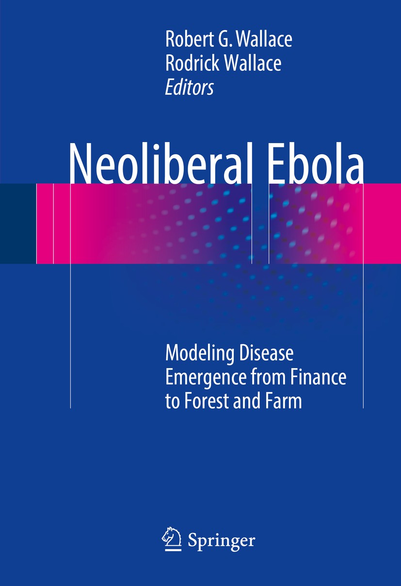 Titlebook: Neoliberal Ebola; Modeling Disease Eme Robert G. Wallace,Rodrick Wallace Book 2016 The Editor(s) (if applicable) and The Author(s), under e Titlebook: Neoliberal Ebola; Modeling Disease Eme Robert G. Wallace,Rodrick Wallace Book 2016 The Editor(s) (if applicable) and The Author(s), under e