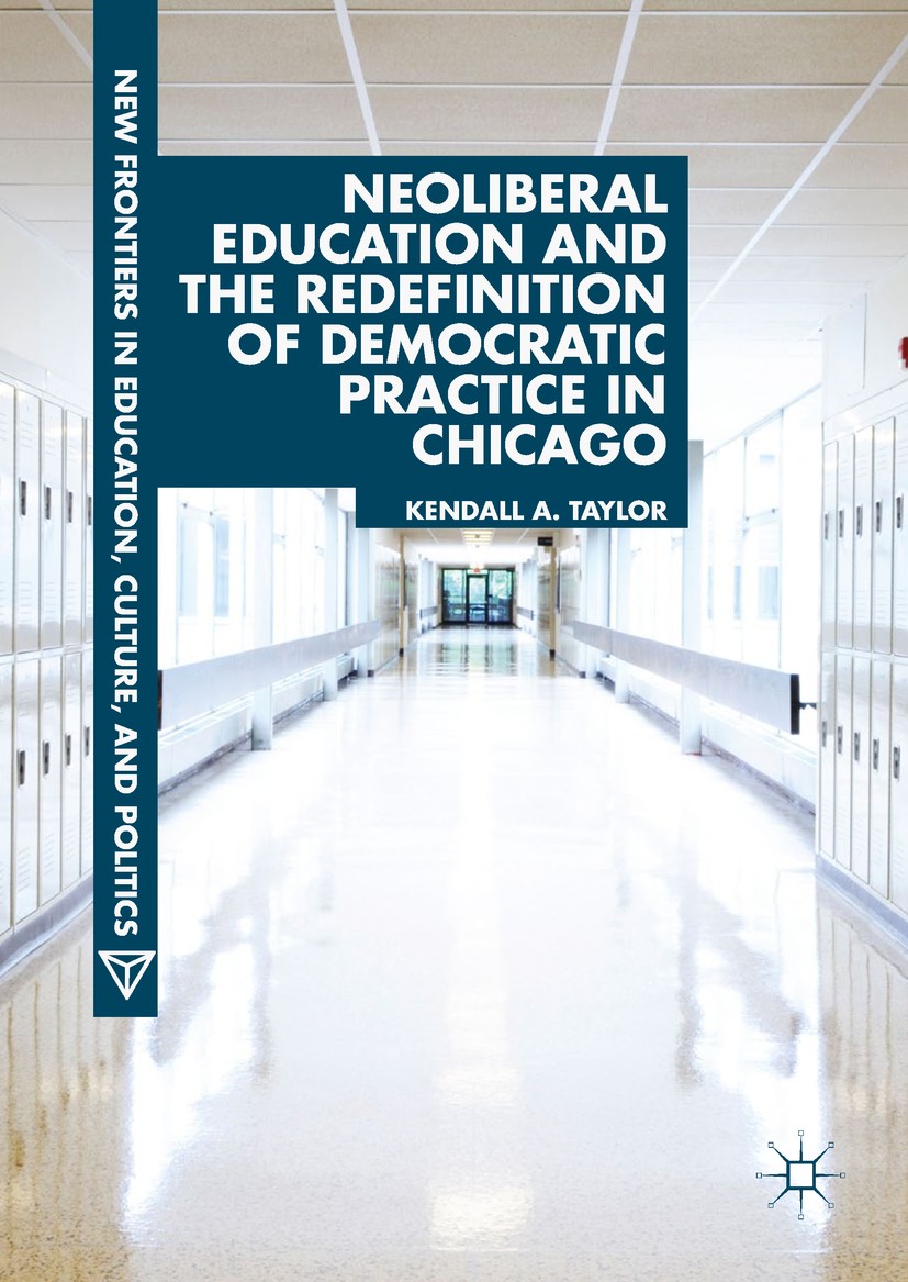 Titlebook: Neoliberal Education and the Redefinition of Democratic Practice in Chicago; Kendall A. Taylor Book 2018 The Editor(s) (if applicable) and Titlebook: Neoliberal Education and the Redefinition of Democratic Practice in Chicago; Kendall A. Taylor Book 2018 The Editor(s) (if applicable) and