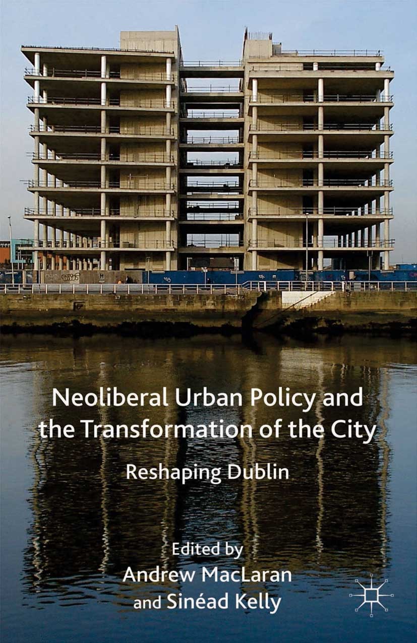 Titlebook: Neoliberal Urban Policy and the Transformation of the City; Reshaping Dublin Andrew MacLaran (Associate Professor),Sinéad Kelly Book 2014 P Titlebook: Neoliberal Urban Policy and the Transformation of the City; Reshaping Dublin Andrew MacLaran (Associate Professor),Sinéad Kelly Book 2014 P