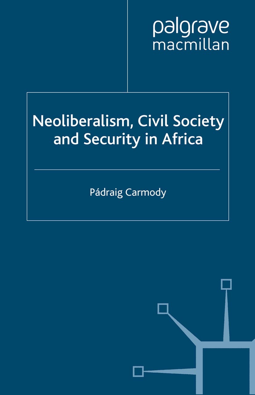 Titlebook: Neoliberalism, Civil Society and Security in Africa; Pádraig Carmody Book 2007 Pádraig Carmody 2007 globalization.Governance.neoliberalism Titlebook: Neoliberalism, Civil Society and Security in Africa; Pádraig Carmody Book 2007 Pádraig Carmody 2007 globalization.Governance.neoliberalism
