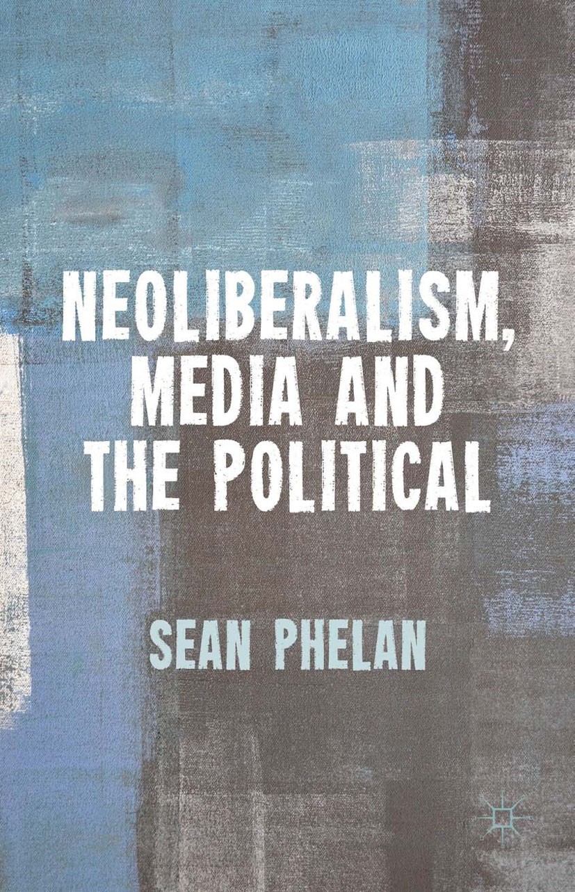 Titlebook: Neoliberalism, Media and the Political; Sean Phelan Book 2014 Palgrave Macmillan, a division of Macmillan Publishers Limited 2014 Neoliber Titlebook: Neoliberalism, Media and the Political; Sean Phelan Book 2014 Palgrave Macmillan, a division of Macmillan Publishers Limited 2014 Neoliber