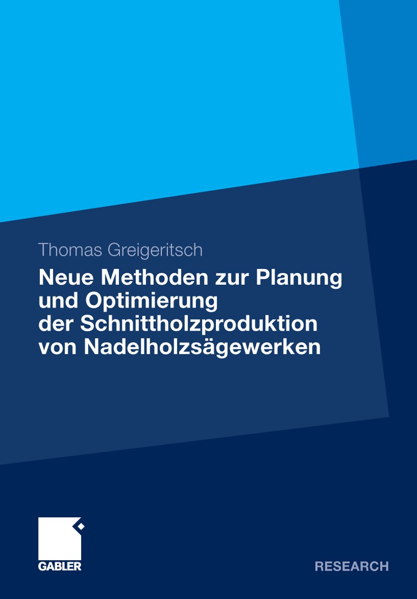 Titlebook: Neue Methoden zur Planung und Optimierung der Schnittholzproduktion von Nadelholzsägewerken; Thomas Greigeritsch Book 2009 Gabler Verlag | Titlebook: Neue Methoden zur Planung und Optimierung der Schnittholzproduktion von Nadelholzsägewerken; Thomas Greigeritsch Book 2009 Gabler Verlag |