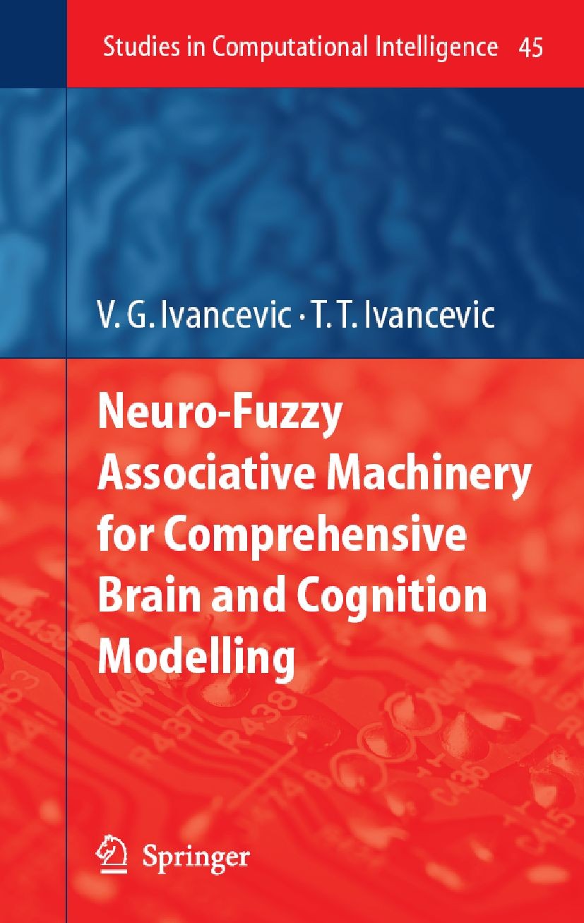 Titlebook: Neuro-Fuzzy Associative Machinery for Comprehensive Brain and Cognition Modelling; Vladimir G. Ivancevic,Tijana T. Ivancevic Book 2007 Spr Titlebook: Neuro-Fuzzy Associative Machinery for Comprehensive Brain and Cognition Modelling; Vladimir G. Ivancevic,Tijana T. Ivancevic Book 2007 Spr