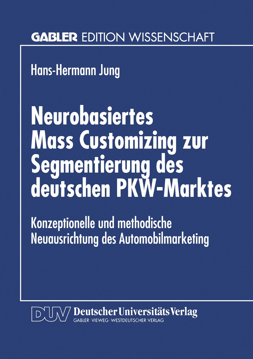 Titlebook: Neurobasiertes Mass Customizing zur Segmentierung des deutschen PKW-Marktes; Konzeptionelle und m Hans-Hermann Jung Textbook 1997 Betriebsw Titlebook: Neurobasiertes Mass Customizing zur Segmentierung des deutschen PKW-Marktes; Konzeptionelle und m Hans-Hermann Jung Textbook 1997 Betriebsw