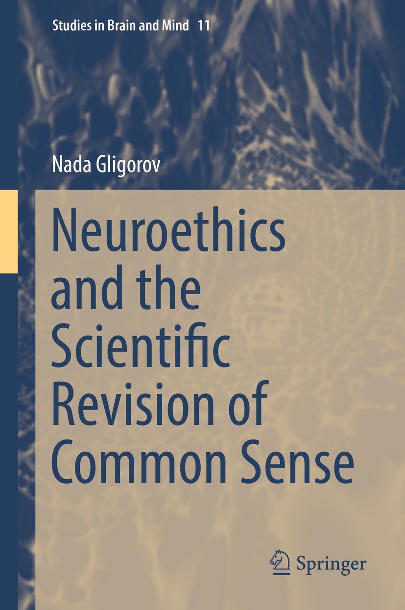 Titlebook: Neuroethics and the Scientific Revision of Common Sense; Nada Gligorov Book 2016 Springer Science+Business Media B.V. Dordrecht 2016 Neuro Titlebook: Neuroethics and the Scientific Revision of Common Sense; Nada Gligorov Book 2016 Springer Science+Business Media B.V. Dordrecht 2016 Neuro