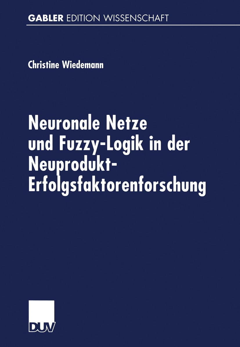 Titlebook: Neuronale Netze und Fuzzy-Logik in der Neuprodukt-Erfolgsfaktorenforschung; Christine Wiedemann Textbook 1999 Springer Fachmedien Wiesbade Titlebook: Neuronale Netze und Fuzzy-Logik in der Neuprodukt-Erfolgsfaktorenforschung; Christine Wiedemann Textbook 1999 Springer Fachmedien Wiesbade