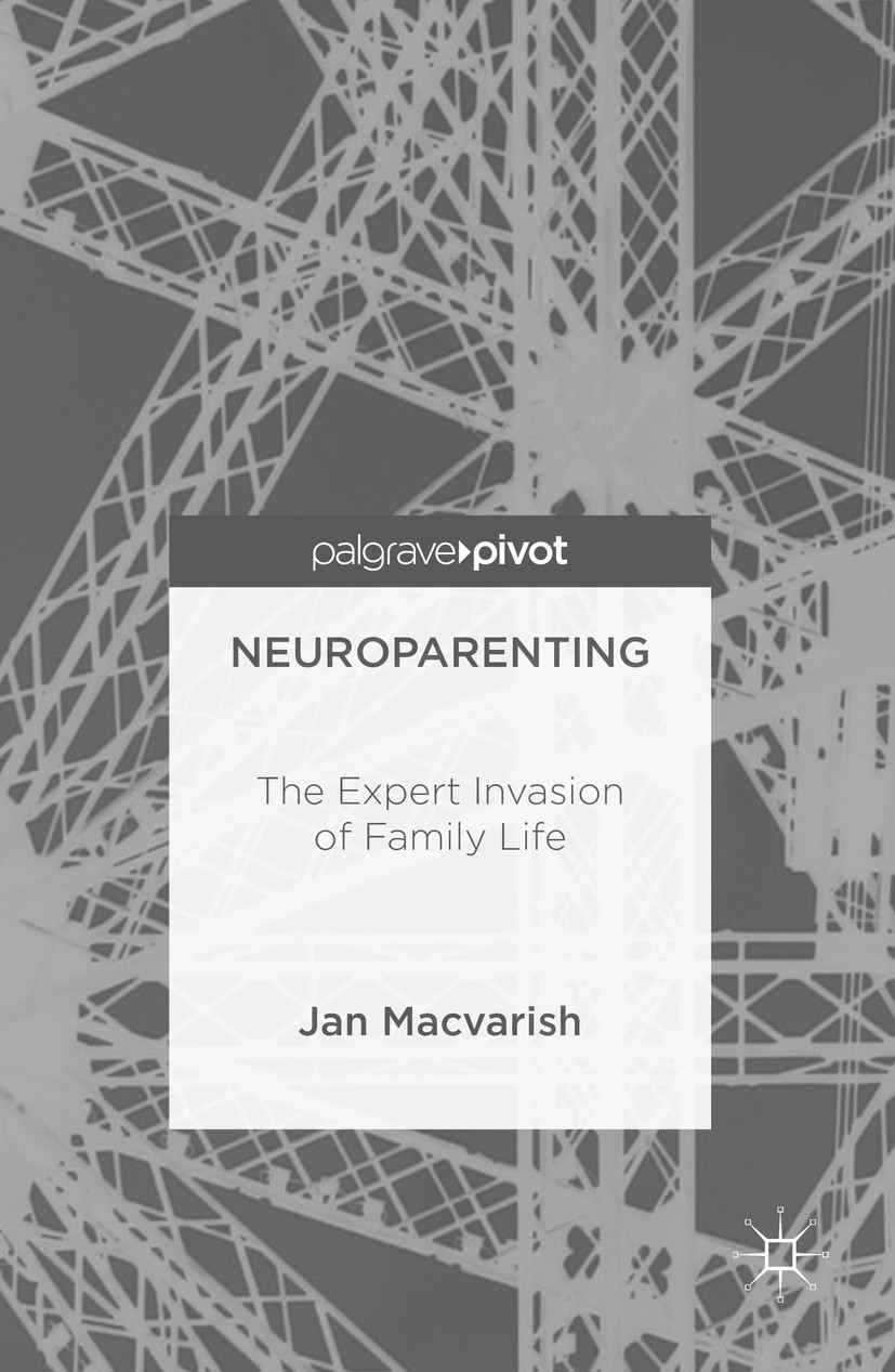Titlebook: Neuroparenting; The Expert Invasion Jan Macvarish Book 2016 The Editor(s) (if applicable) and The Author(s) 2016 children.babies.parents.i Titlebook: Neuroparenting; The Expert Invasion Jan Macvarish Book 2016 The Editor(s) (if applicable) and The Author(s) 2016 children.babies.parents.i