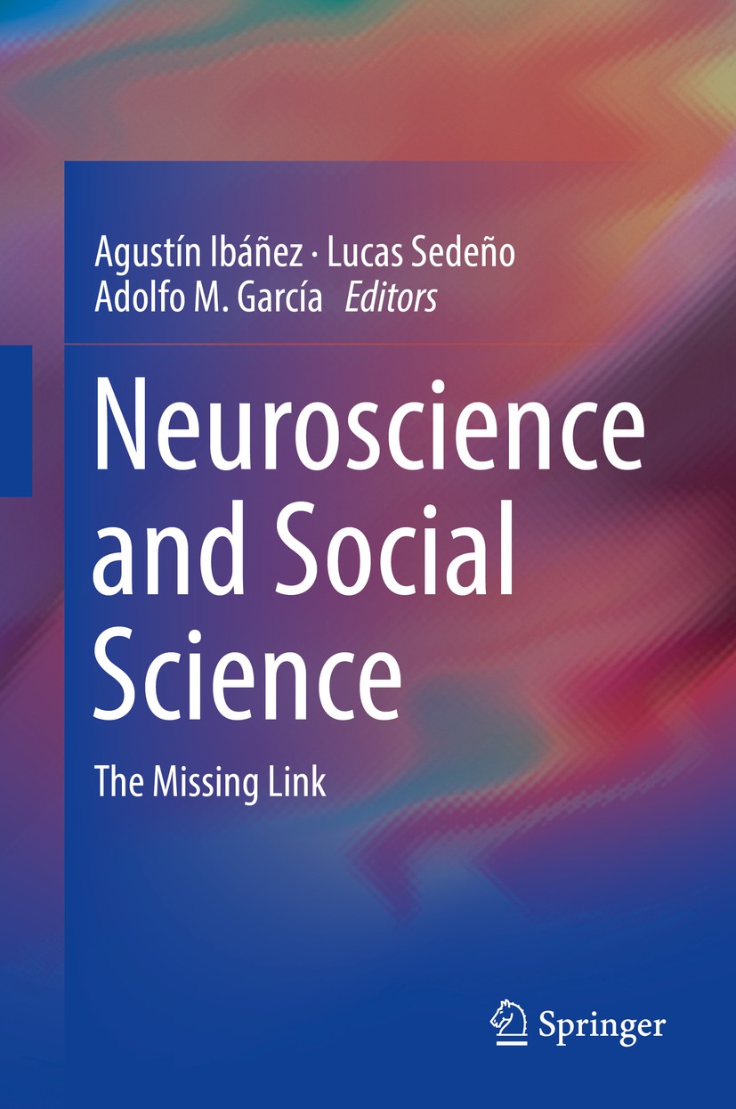 Titlebook: Neuroscience and Social Science; The Missing Link Agustín Ibáñez,Lucas Sedeño,Adolfo M. García Book 2017 Springer International Publishing Titlebook: Neuroscience and Social Science; The Missing Link Agustín Ibáñez,Lucas Sedeño,Adolfo M. García Book 2017 Springer International Publishing