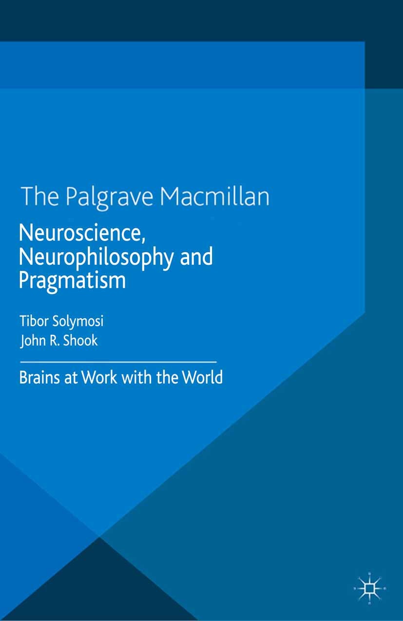 Titlebook: Neuroscience, Neurophilosophy and Pragmatism; Brains at Work with Tibor Solymosi (Assistant Professor of Philosophy) Book 2014 Palgrave Ma Titlebook: Neuroscience, Neurophilosophy and Pragmatism; Brains at Work with Tibor Solymosi (Assistant Professor of Philosophy) Book 2014 Palgrave Ma
