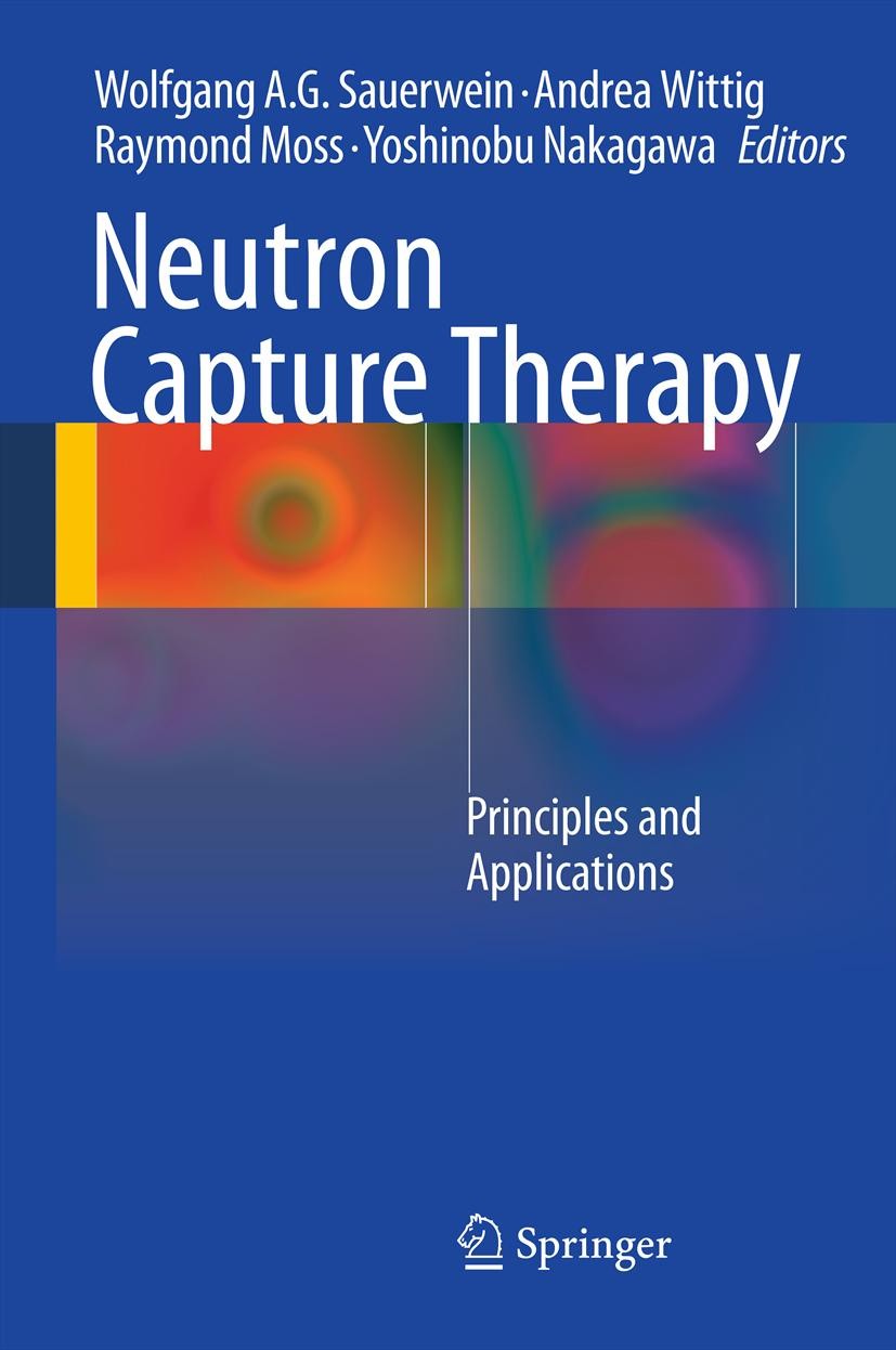 Titlebook: Neutron Capture Therapy; Principles and Appli Wolfgang Sauerwein,Andrea Wittig,Yoshinobu Nakagaw Book 2012 Springer-Verlag Berlin Heidelber Titlebook: Neutron Capture Therapy; Principles and Appli Wolfgang Sauerwein,Andrea Wittig,Yoshinobu Nakagaw Book 2012 Springer-Verlag Berlin Heidelber