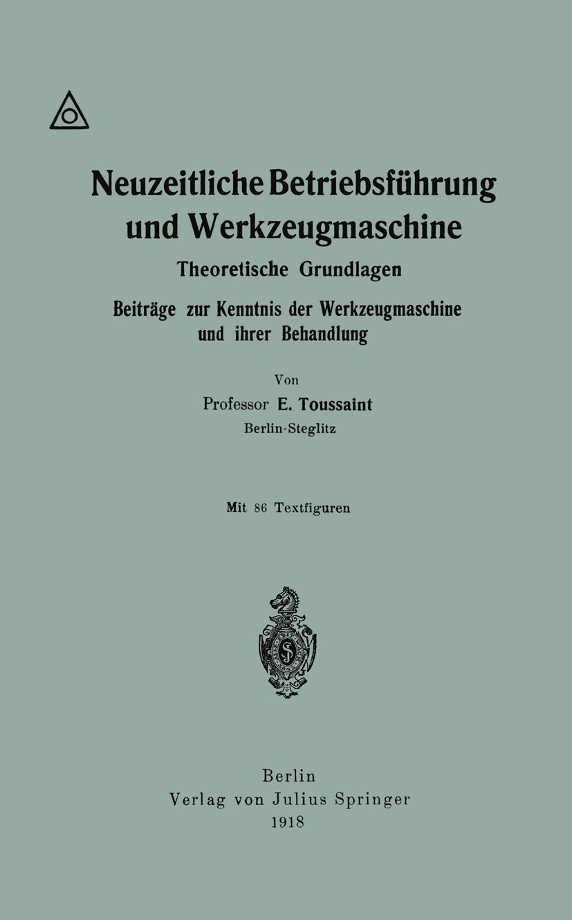 Titlebook: Neuzeitliche Betriebsführung und Werkzeugmaschine; Theoretische Grundla E. Toussaint Book 1918 Verlag von Julius Springer 1918 Arbeit.Betri Titlebook: Neuzeitliche Betriebsführung und Werkzeugmaschine; Theoretische Grundla E. Toussaint Book 1918 Verlag von Julius Springer 1918 Arbeit.Betri