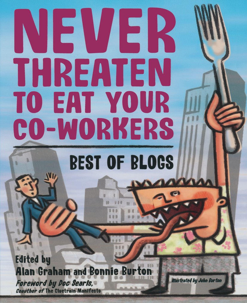 Titlebook: Never Threaten to Eat Your Co-Workers; Best of Blogs Alan Graham,Bonnie Burton Book 2004 Bonnie Burton and Alan Graham 2004 Google.Informat Titlebook: Never Threaten to Eat Your Co-Workers; Best of Blogs Alan Graham,Bonnie Burton Book 2004 Bonnie Burton and Alan Graham 2004 Google.Informat