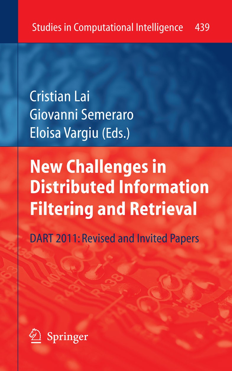 Titlebook: New Challenges in Distributed Information Filtering and Retrieval; DART 2011: Revised a Cristian Lai,Giovanni Semeraro,Eloisa Vargiu Book 2 Titlebook: New Challenges in Distributed Information Filtering and Retrieval; DART 2011: Revised a Cristian Lai,Giovanni Semeraro,Eloisa Vargiu Book 2