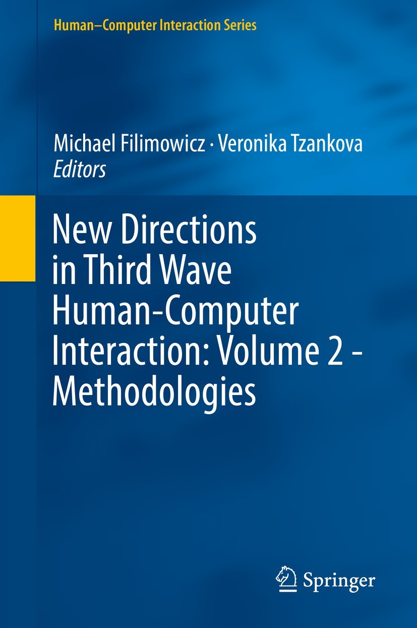 Titlebook: New Directions in Third Wave Human-Computer Interaction: Volume 2 - Methodologies; Michael Filimowicz,Veronika Tzankova Book 2018 Springer Titlebook: New Directions in Third Wave Human-Computer Interaction: Volume 2 - Methodologies; Michael Filimowicz,Veronika Tzankova Book 2018 Springer