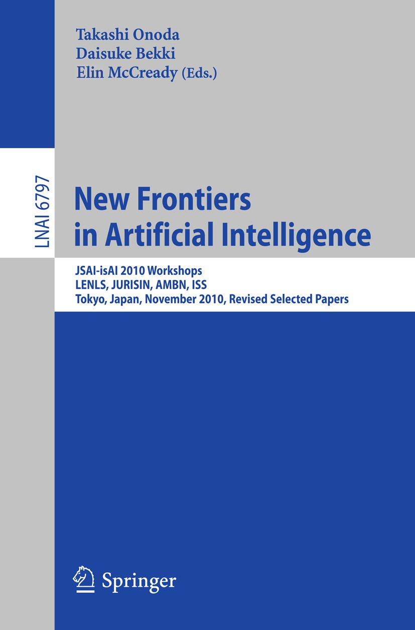 Titlebook: New Frontiers in Artificial Intelligence; JSAI-isAI 2010 Works Takashi Onada,Daisuke Bekki,Elin McCready Conference proceedings 2011 Spring Titlebook: New Frontiers in Artificial Intelligence; JSAI-isAI 2010 Works Takashi Onada,Daisuke Bekki,Elin McCready Conference proceedings 2011 Spring
