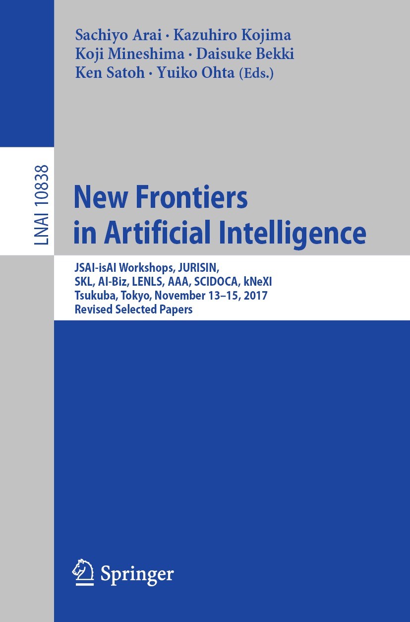 Titlebook: New Frontiers in Artificial Intelligence; JSAI-isAI Workshops, Sachiyo Arai,Kazuhiro Kojima,Yuiko Ohta Conference proceedings 2018 Springer Titlebook: New Frontiers in Artificial Intelligence; JSAI-isAI Workshops, Sachiyo Arai,Kazuhiro Kojima,Yuiko Ohta Conference proceedings 2018 Springer