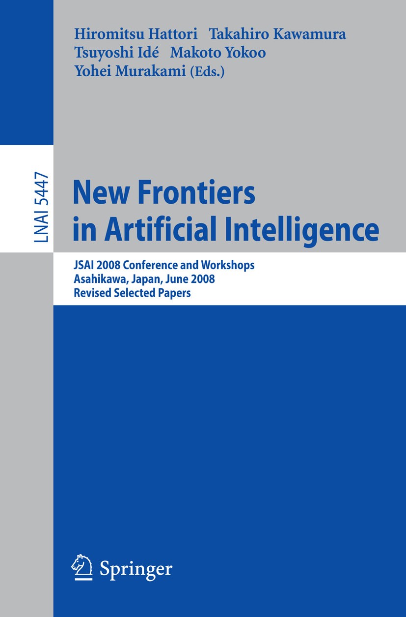 Titlebook: New Frontiers in Artificial Intelligence; JSAI 2008 Conference Hiromitsu Hattori,Takahiro Kawamura,Yohei Murakami Conference proceedings 20 Titlebook: New Frontiers in Artificial Intelligence; JSAI 2008 Conference Hiromitsu Hattori,Takahiro Kawamura,Yohei Murakami Conference proceedings 20