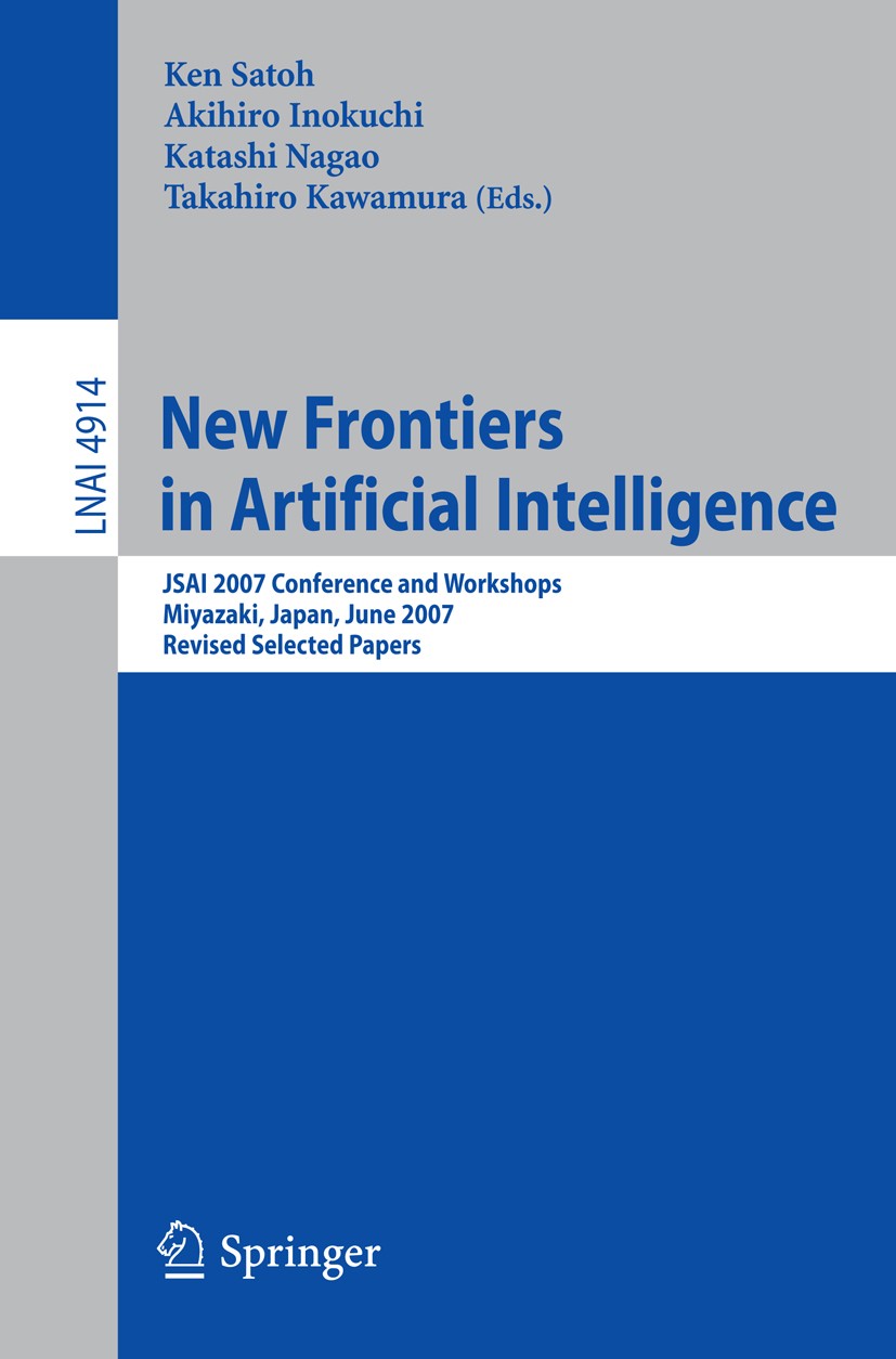 Titlebook: New Frontiers in Artificial Intelligence; JSAI 2007 Conference Ken Satoh,Akihiro Inokuchi,Takahiro Kawamura Conference proceedings 2008 Spr Titlebook: New Frontiers in Artificial Intelligence; JSAI 2007 Conference Ken Satoh,Akihiro Inokuchi,Takahiro Kawamura Conference proceedings 2008 Spr