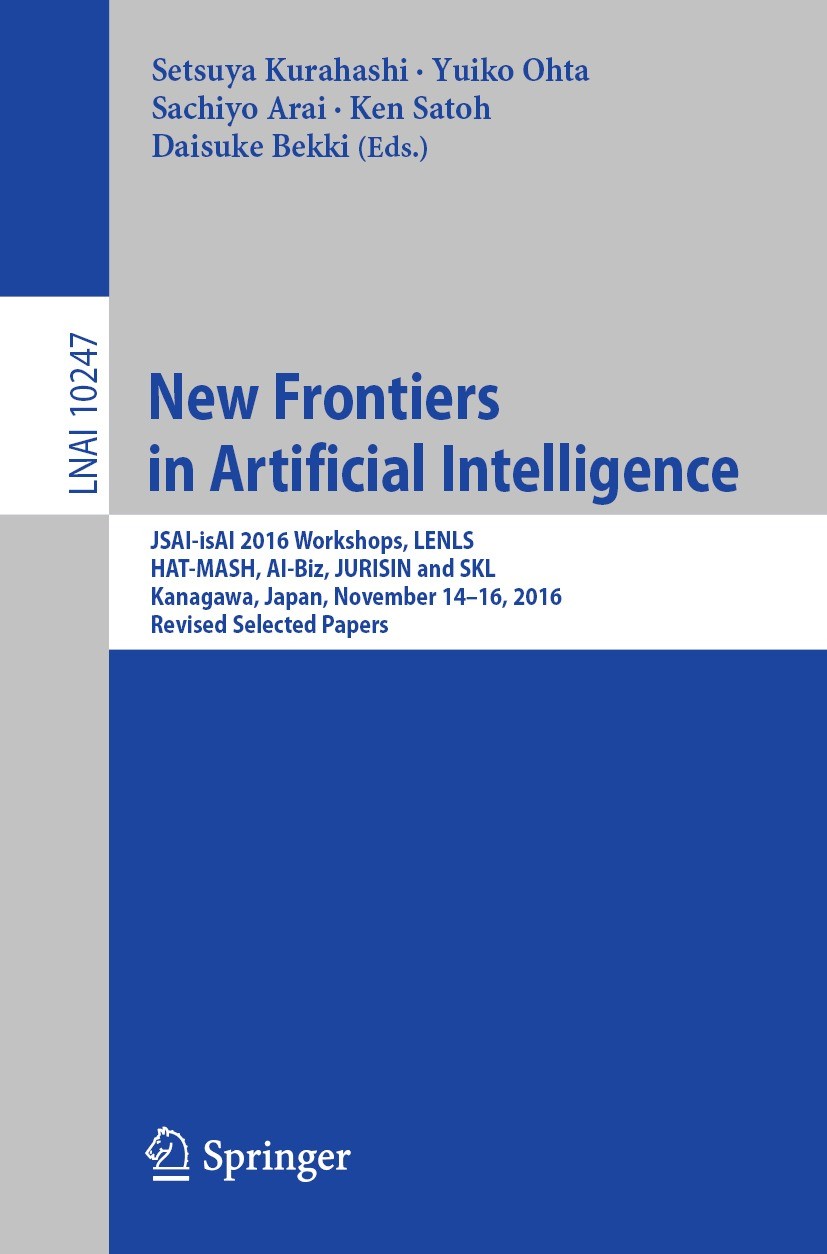 Titlebook: New Frontiers in Artificial Intelligence; JSAI-isAI 2016 Works Setsuya Kurahashi,Yuiko Ohta,Daisuke Bekki Conference proceedings 2017 Sprin Titlebook: New Frontiers in Artificial Intelligence; JSAI-isAI 2016 Works Setsuya Kurahashi,Yuiko Ohta,Daisuke Bekki Conference proceedings 2017 Sprin