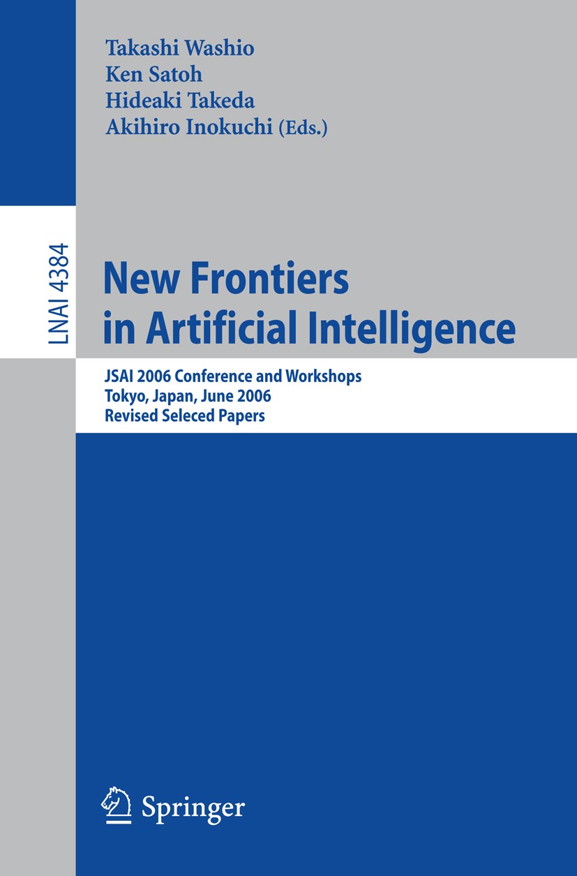 Titlebook: New Frontiers in Artificial Intelligence; JSAI 2006 Conference Takashi Washio,Ken Satoh,Akihiro Inokuchi Conference proceedings 2007 Spring Titlebook: New Frontiers in Artificial Intelligence; JSAI 2006 Conference Takashi Washio,Ken Satoh,Akihiro Inokuchi Conference proceedings 2007 Spring