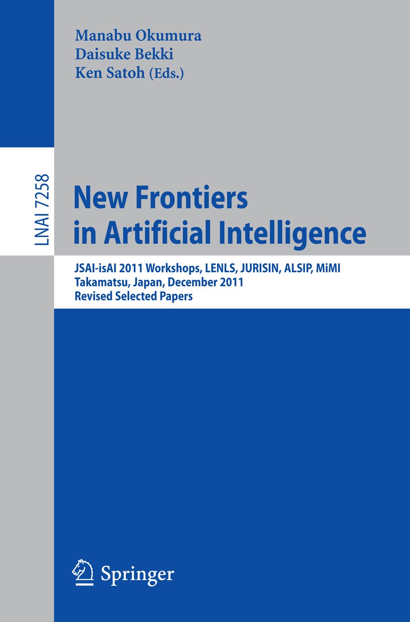 Titlebook: New Frontiers in Artificial Intelligence; JSAI-isAI 2011 Works Manabu Okumura,Daisuke Bekki,Ken Satoh Conference proceedings 2012 Springer- Titlebook: New Frontiers in Artificial Intelligence; JSAI-isAI 2011 Works Manabu Okumura,Daisuke Bekki,Ken Satoh Conference proceedings 2012 Springer-