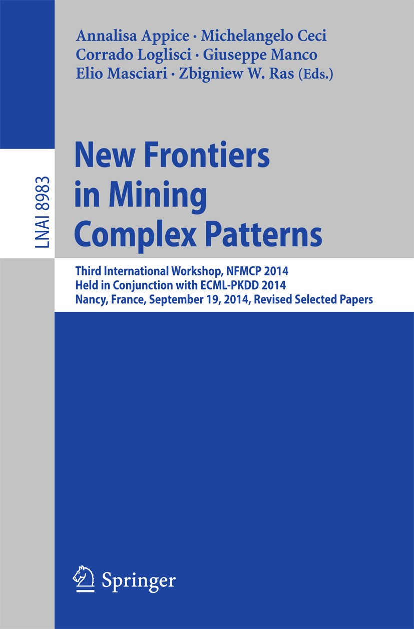 Titlebook: New Frontiers in Mining Complex Patterns; Third International Annalisa Appice,Michelangelo Ceci,Zbigniew W. Ras Conference proceedings 201 Titlebook: New Frontiers in Mining Complex Patterns; Third International Annalisa Appice,Michelangelo Ceci,Zbigniew W. Ras Conference proceedings 201