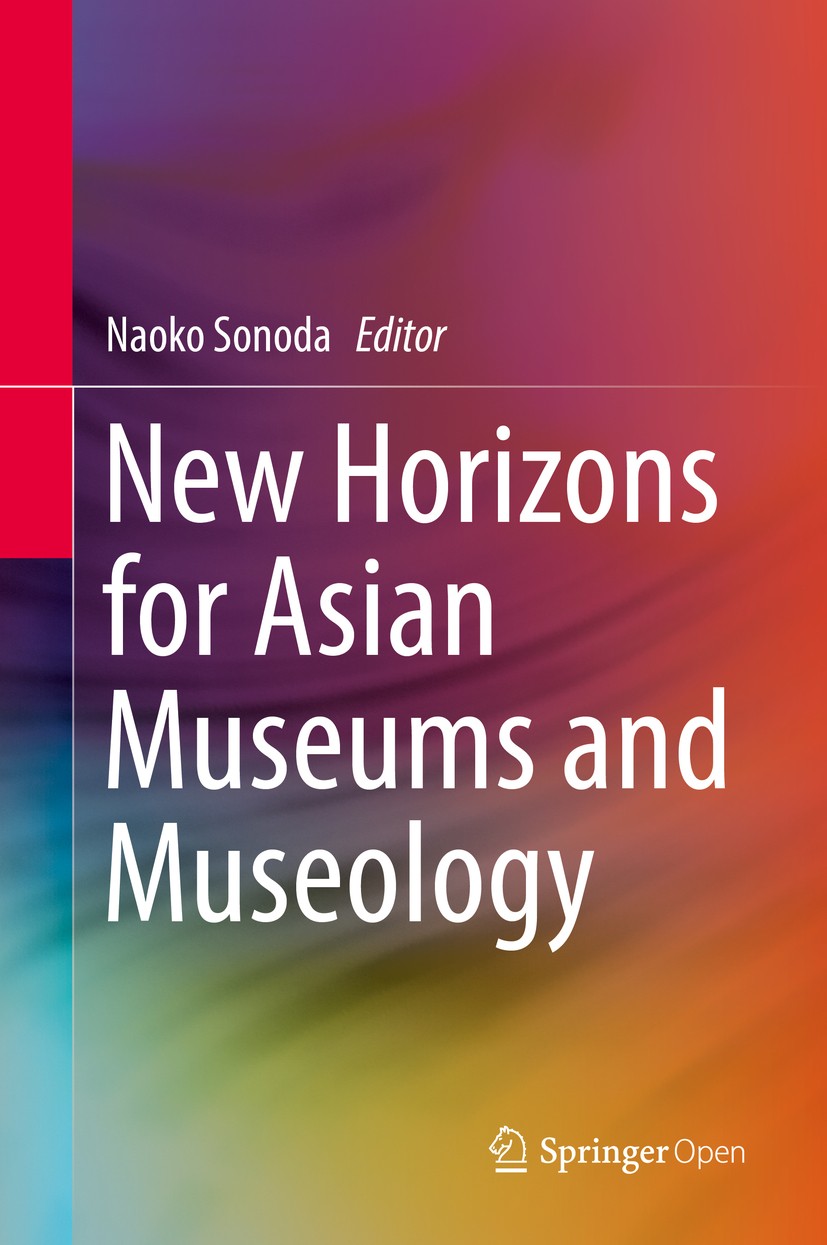Titlebook: New Horizons for Asian Museums and Museology; Naoko Sonoda Conference proceedings‘‘‘‘‘‘‘‘ 2016 The Editor(s) (if applicable) and the Autho Titlebook: New Horizons for Asian Museums and Museology; Naoko Sonoda Conference proceedings‘‘‘‘‘‘‘‘ 2016 The Editor(s) (if applicable) and the Autho