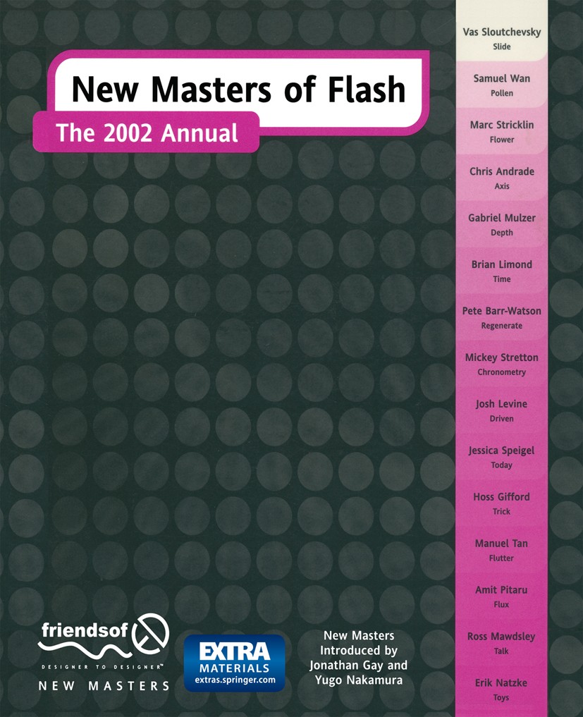 Titlebook: New Masters of Flash; The 2002 Annual Jonathan Gay,Yugo Nakamura,Erik Natzke Book 2001 Springer Science+Business Media New York 2001 Action Titlebook: New Masters of Flash; The 2002 Annual Jonathan Gay,Yugo Nakamura,Erik Natzke Book 2001 Springer Science+Business Media New York 2001 Action