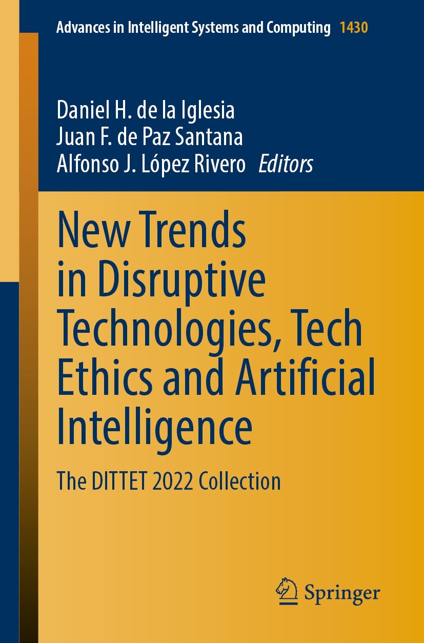 Titlebook: New Trends in Disruptive Technologies, Tech Ethics and Artificial Intelligence; The DITTET 2022 Coll Daniel H. de la Iglesia,Juan F. de Paz Titlebook: New Trends in Disruptive Technologies, Tech Ethics and Artificial Intelligence; The DITTET 2022 Coll Daniel H. de la Iglesia,Juan F. de Paz