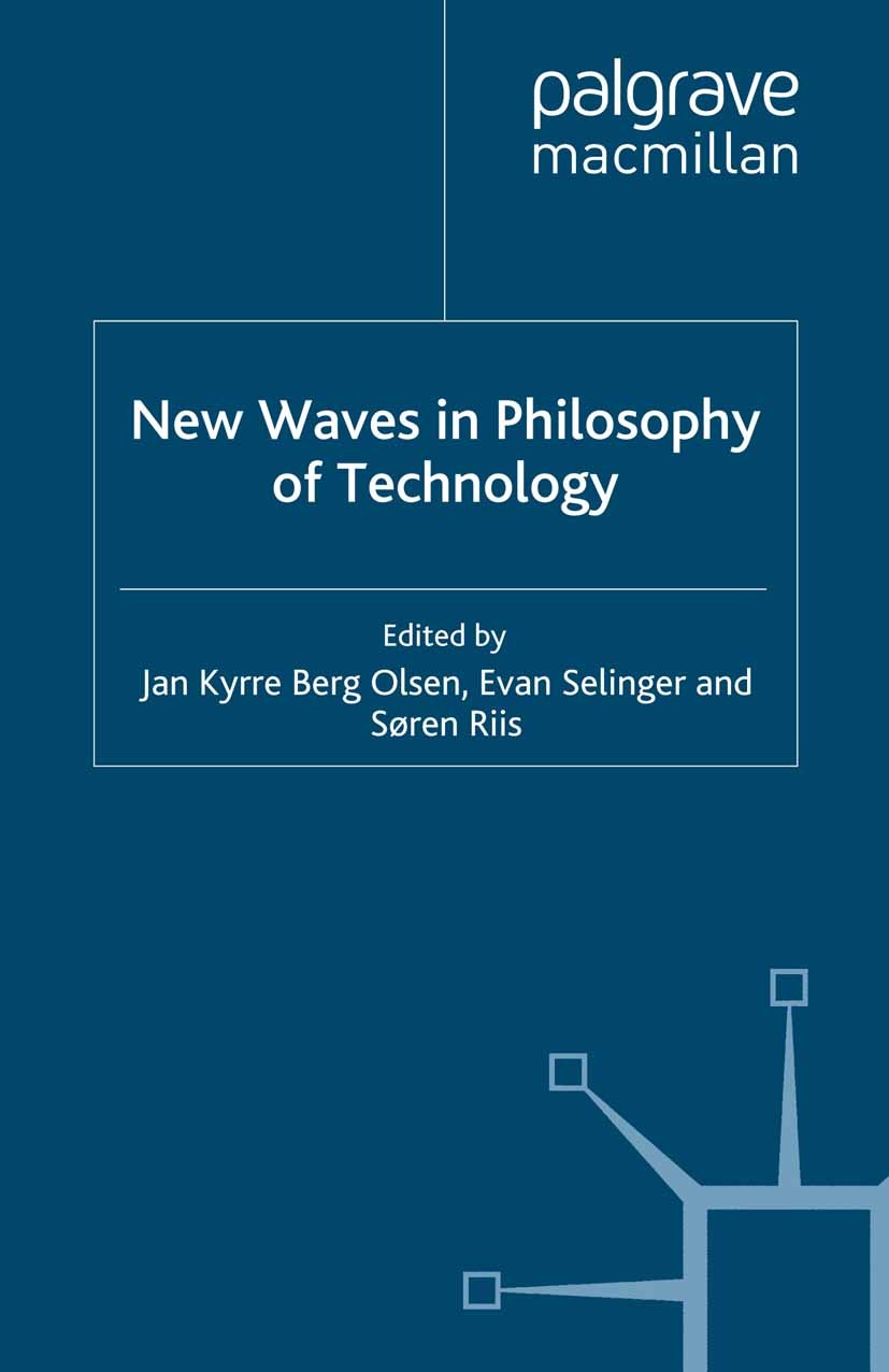 Titlebook: New Waves in Philosophy of Technology; Jan Kyrre Berg Olsen,Evan Selinger,Søren Riis Book 2009 Palgrave Macmillan, a division of Macmillan Titlebook: New Waves in Philosophy of Technology; Jan Kyrre Berg Olsen,Evan Selinger,Søren Riis Book 2009 Palgrave Macmillan, a division of Macmillan
