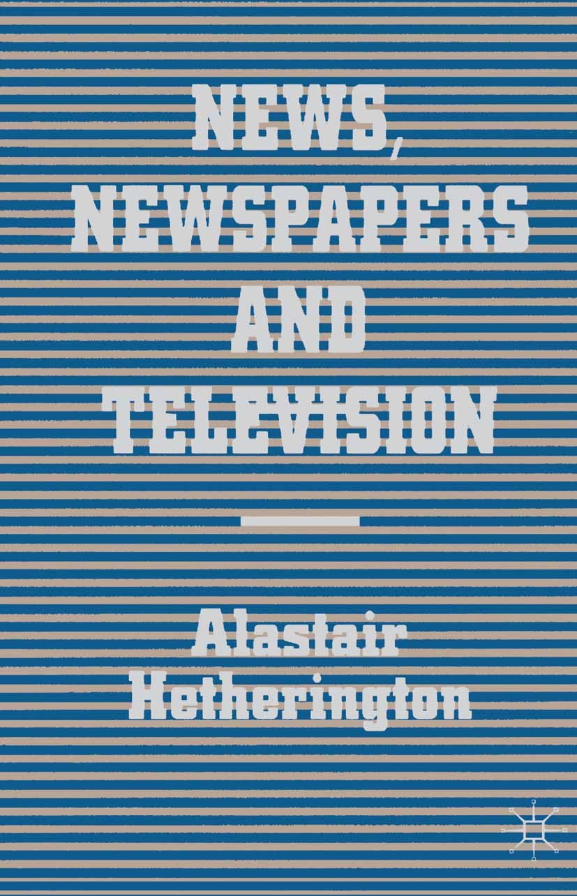 Titlebook: News, Newspapers and Television; Alastair Hetherington Book 1985 Alastair Hetherington 1985 news.paper.science and technology.television Titlebook: News, Newspapers and Television; Alastair Hetherington Book 1985 Alastair Hetherington 1985 news.paper.science and technology.television