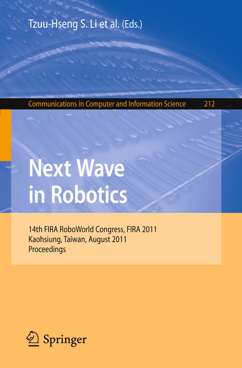 Titlebook: Next Wave in Robotics; 14th FIRA RoboWorld Tzuu-Hseng S. Li,Kuo-Yang Tu,Haw-Ching Yang Conference proceedings 2011 Springer-Verlag GmbH Be Titlebook: Next Wave in Robotics; 14th FIRA RoboWorld Tzuu-Hseng S. Li,Kuo-Yang Tu,Haw-Ching Yang Conference proceedings 2011 Springer-Verlag GmbH Be
