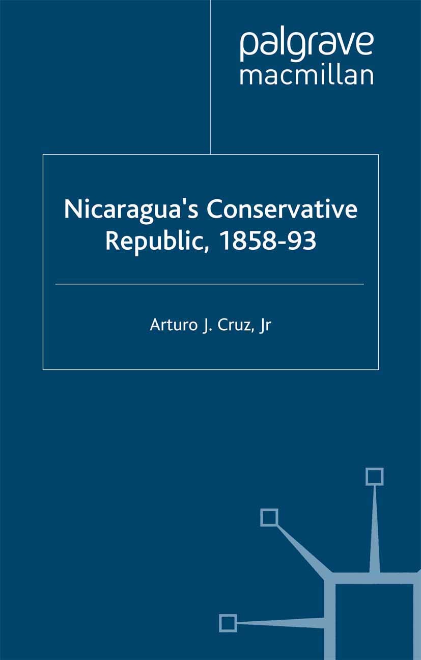 Titlebook: Nicaragua’s Conservative Republic, 1858–93; Arturo J. Cruz Book 2002 Arturo J. Cruz, Jr. 2002 argue.constitution.death.democracy.economic Titlebook: Nicaragua’s Conservative Republic, 1858–93; Arturo J. Cruz Book 2002 Arturo J. Cruz, Jr. 2002 argue.constitution.death.democracy.economic